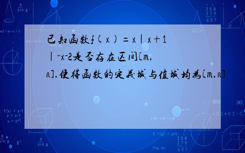 已知函数f(x)=x|x+1|-x-2是否存在区间[m,n],使得函数的定义域与值域均为[m,n]