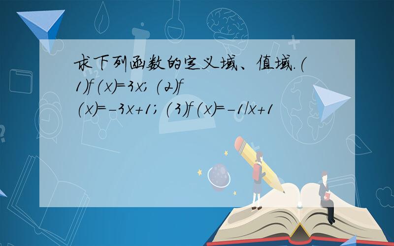 求下列函数的定义域、值域.(1)f(x)=3x;(2)f(x)=-3x+1;(3)f(x)=-1/x+1