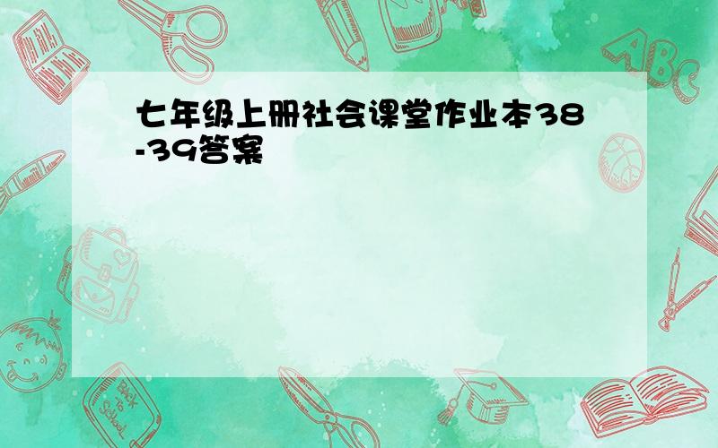 七年级上册社会课堂作业本38-39答案