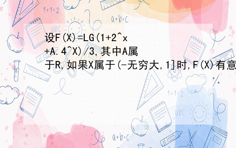 设F(X)=LG(1+2^x+A.4^X)/3,其中A属于R,如果X属于(-无穷大,1]时,F(X)有意义,求A的取值范围.