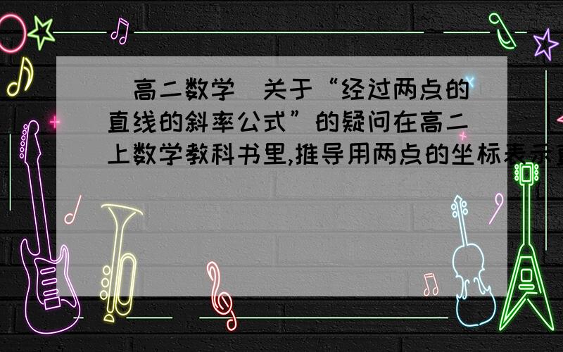 （高二数学）关于“经过两点的直线的斜率公式”的疑问在高二上数学教科书里,推导用两点的坐标表示直线的斜率,在坐标平面内,设直线p1p2的倾斜角是A,斜率是k,向量p1p2的方向是向上的.那么