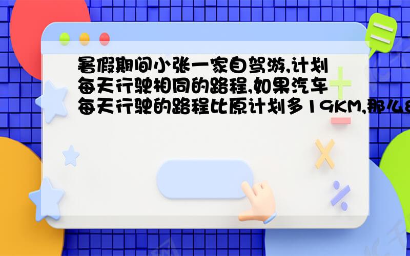 暑假期间小张一家自驾游,计划每天行驶相同的路程,如果汽车每天行驶的路程比原计划多19KM,那么8天内它的行程就超过2200KM；如果汽车每天的行程比原计划少12KM,那么它行驶同样的路程需要九