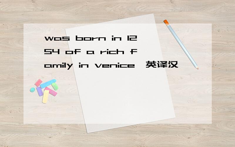 was born in 1254 of a rich family in venice【英译汉】