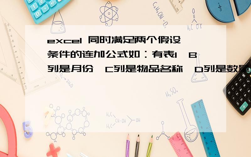 excel 同时满足两个假设条件的连加公式如：有表1,B列是月份,C列是物品名称,D列是数量；表2,A5单元格是表1的C列物品中的某一个,L2单元格为月份,我需要在表2的某一单元格设定公式：当我在表2