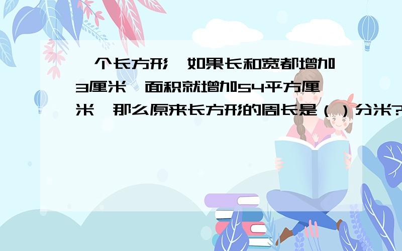 一个长方形,如果长和宽都增加3厘米,面积就增加54平方厘米,那么原来长方形的周长是（）分米?