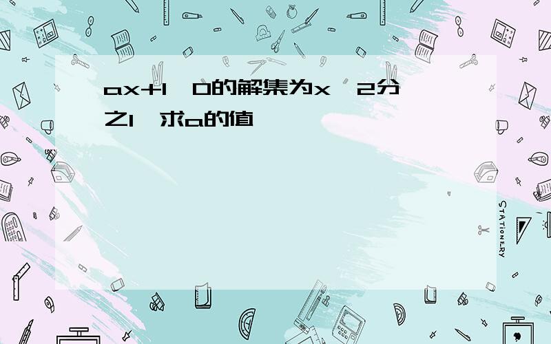 ax+1＞0的解集为x＜2分之1,求a的值