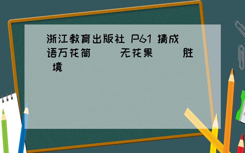 浙江教育出版社 P61 猜成语万花筒（ ）无花果（ ）胜 境（ ）