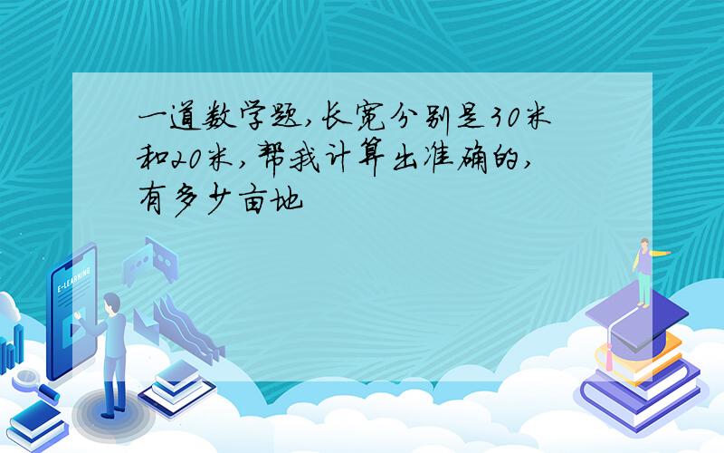 一道数学题,长宽分别是30米和20米,帮我计算出准确的,有多少亩地