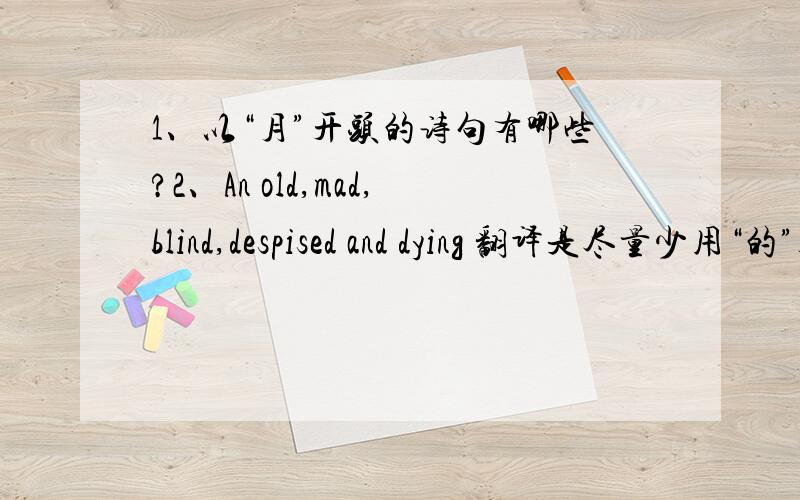 1、以“月”开头的诗句有哪些?2、An old,mad,blind,despised and dying 翻译是尽量少用“的”3、帮“下雨天留客天留我不留”加上标点符号,表达三种不同的意思. 