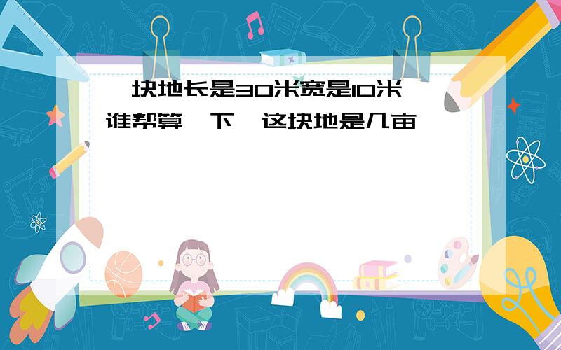 一块地长是30米宽是10米,谁帮算一下,这块地是几亩