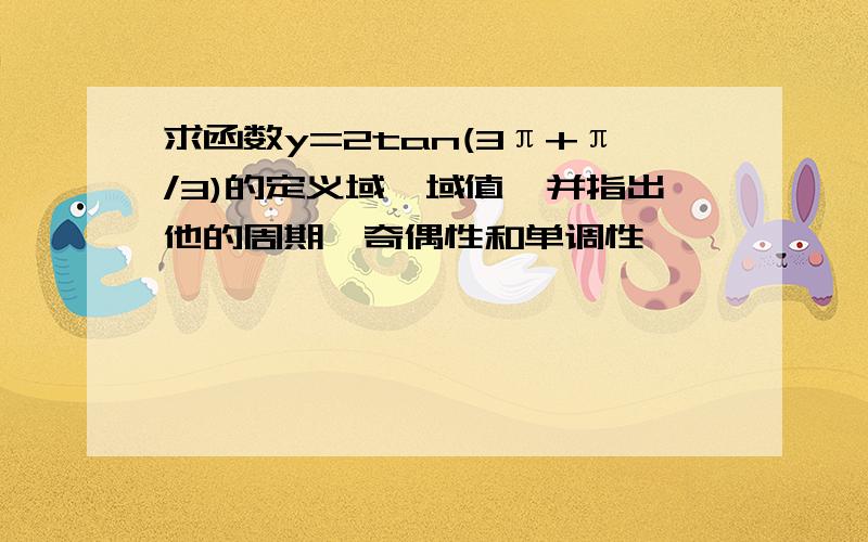 求函数y=2tan(3π+π/3)的定义域、域值、并指出他的周期、奇偶性和单调性