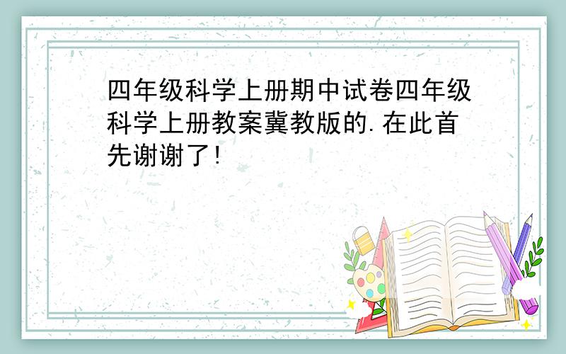 四年级科学上册期中试卷四年级科学上册教案冀教版的.在此首先谢谢了!