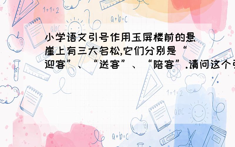 小学语文引号作用玉屏楼前的悬崖上有三大名松,它们分别是“迎客”、“送客”、“陪客”.请问这个引号的作用是引用还是着重强调?