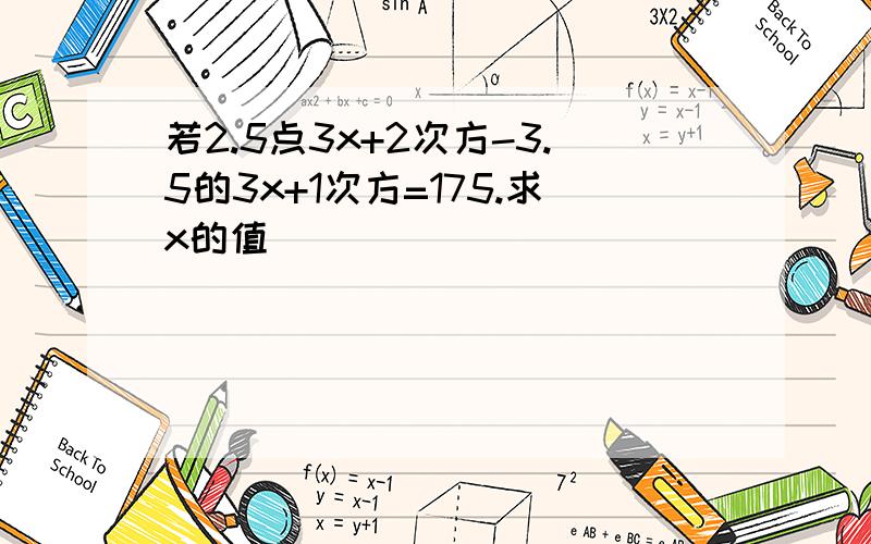 若2.5点3x+2次方-3.5的3x+1次方=175.求x的值