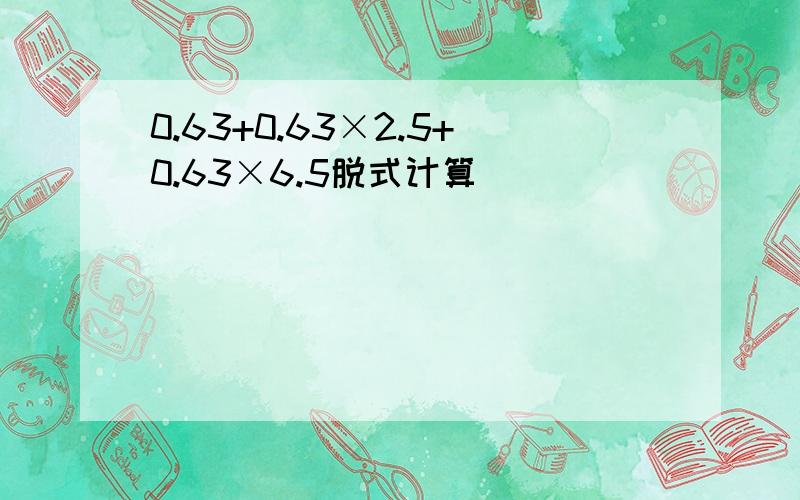 0.63+0.63×2.5+0.63×6.5脱式计算