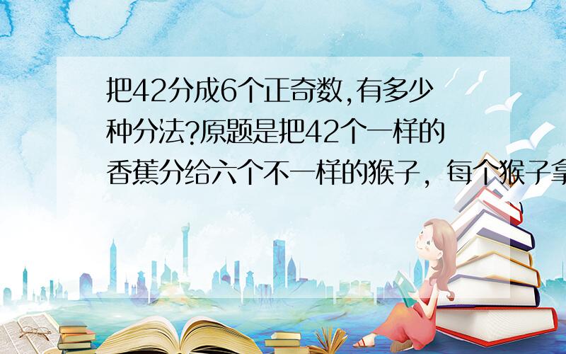 把42分成6个正奇数,有多少种分法?原题是把42个一样的香蕉分给六个不一样的猴子，每个猴子拿奇数个香蕉，一共多少种分法