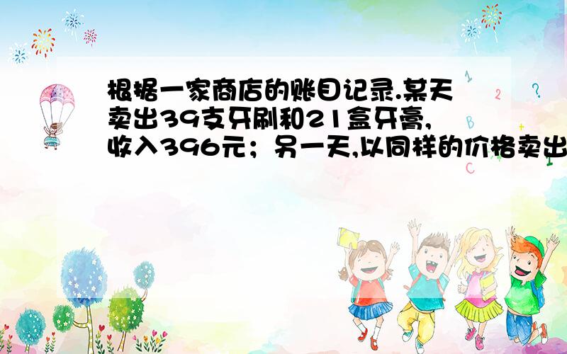 根据一家商店的账目记录.某天卖出39支牙刷和21盒牙膏,收入396元；另一天,以同样的价格卖出同样的52支牙