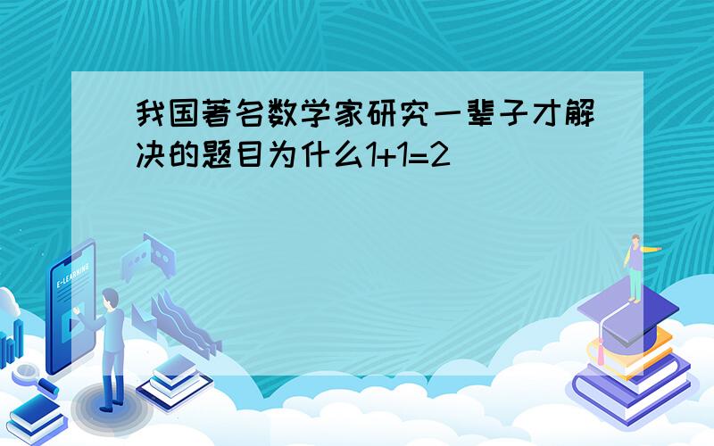 我国著名数学家研究一辈子才解决的题目为什么1+1=2