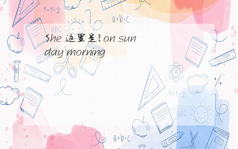 She 这里是?on sunday morning