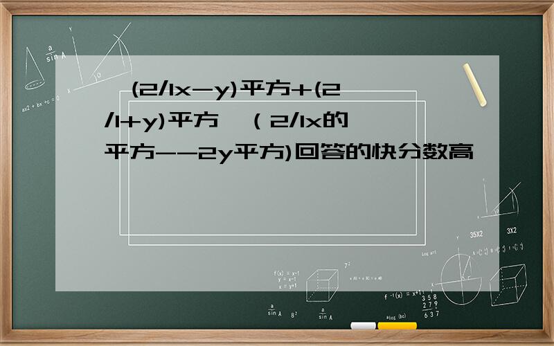 【(2/1x-y)平方+(2/1+y)平方】（2/1x的平方--2y平方)回答的快分数高