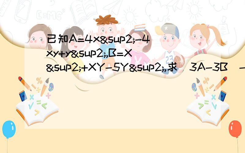 已知A=4x²-4xy+y²,B=X²+XY-5Y²,求（3A-3B）-（2A+B）请大家帮帮忙啊,最好快点,越快越好