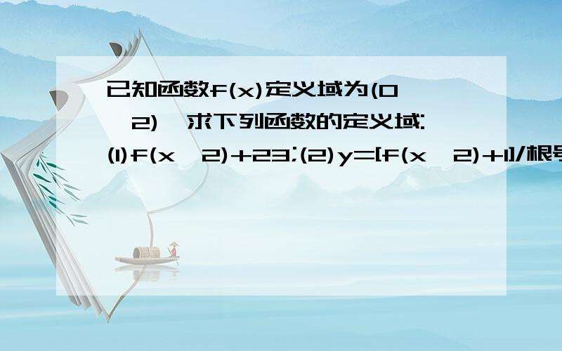 已知函数f(x)定义域为(0,2),求下列函数的定义域:(1)f(x^2)+23;(2)y=[f(x^2)+1]/根号log1/2(2-x)