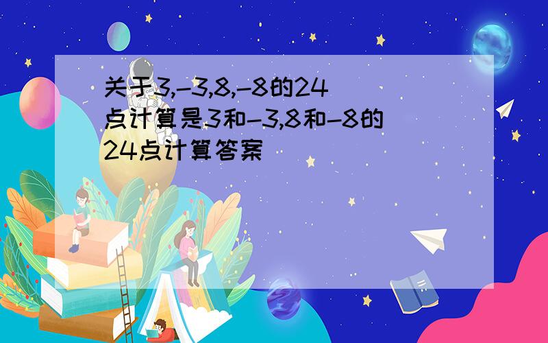 关于3,-3,8,-8的24点计算是3和-3,8和-8的24点计算答案