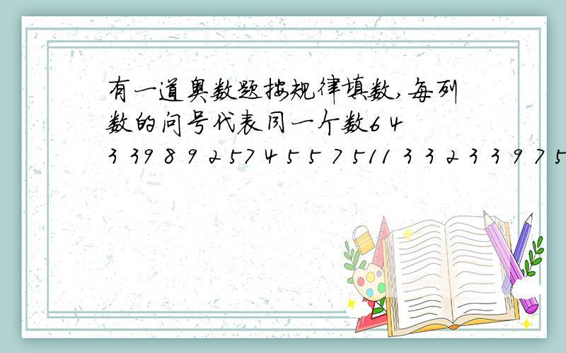 有一道奥数题按规律填数,每列数的问号代表同一个数6 4 3 39 8 9 2 57 4 5 5 7 511 3 3 2 3 3 9 7 5 6 8 10 7 4 9 9 1 6 11提示：这是一个图形上的数，可以在每一组的每一个数上用加减乘除号