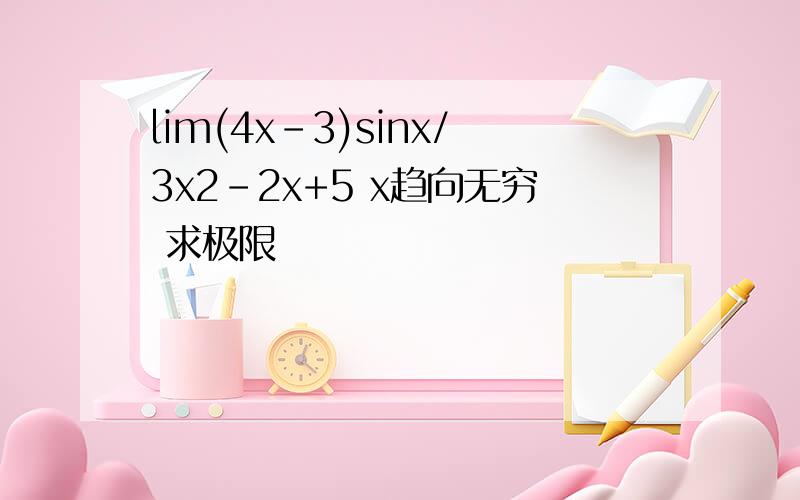 lim(4x-3)sinx/3x2-2x+5 x趋向无穷 求极限