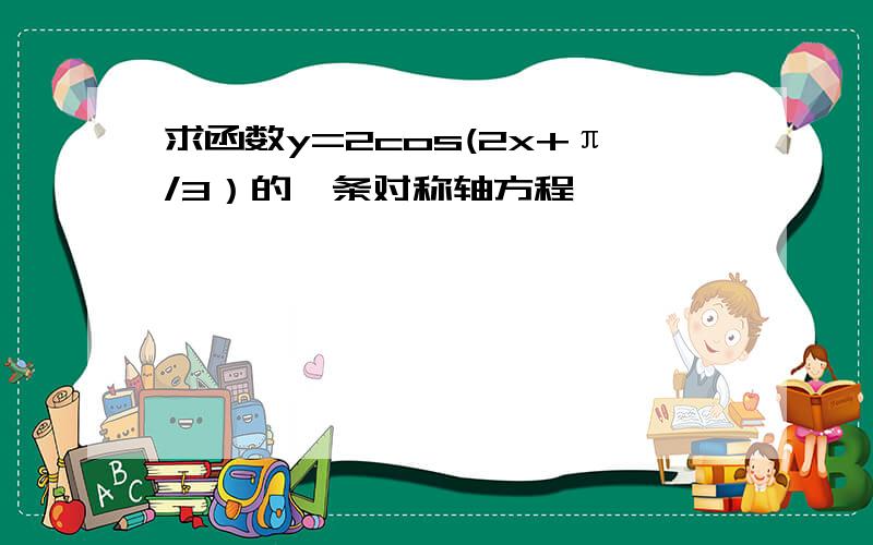 求函数y=2cos(2x+π/3）的一条对称轴方程