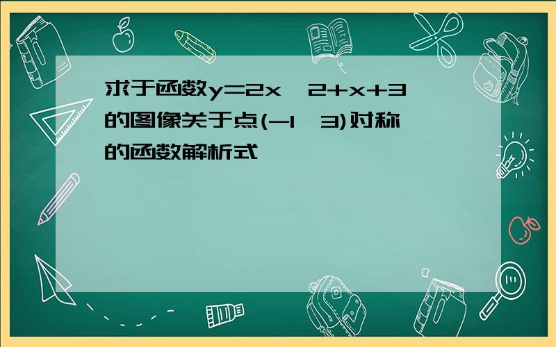 求于函数y=2x^2+x+3的图像关于点(-1,3)对称的函数解析式