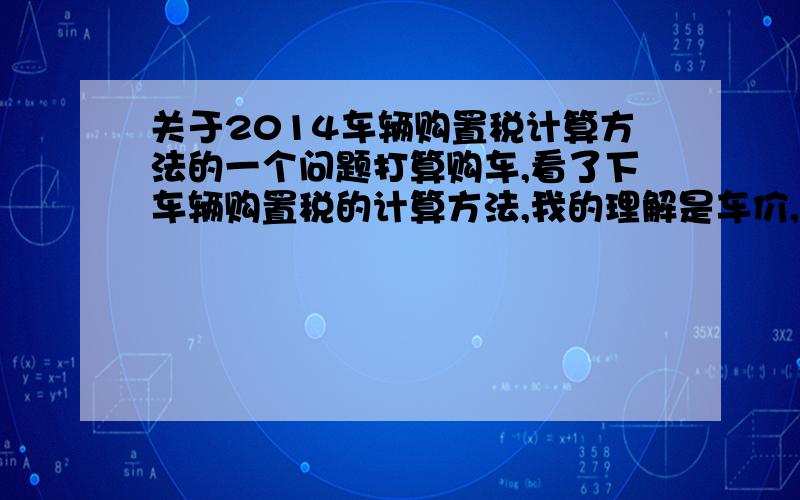 关于2014车辆购置税计算方法的一个问题打算购车,看了下车辆购置税的计算方法,我的理解是车价,就是开票价格减去17%增值税乘以10%,或是开的增值税发票乘以10%,但是我看到的都是车价除以11.7