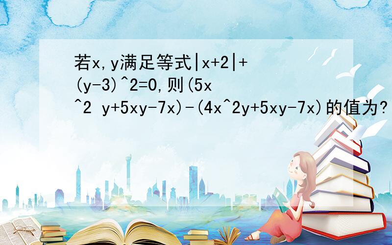 若x,y满足等式|x+2|+(y-3)^2=0,则(5x^2 y+5xy-7x)-(4x^2y+5xy-7x)的值为?