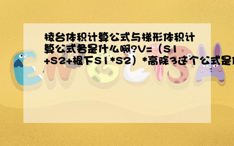 棱台体积计算公式与梯形体积计算公式各是什么啊?V=（S1+S2+根下S1*S2）*高除3这个公式是体形体积公式还是棱台体积公式啊?