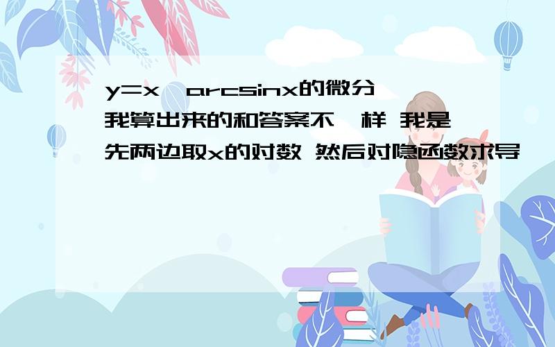 y=x^arcsinx的微分我算出来的和答案不一样 我是先两边取x的对数 然后对隐函数求导