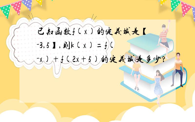 已知函数f(x)的定义域是【-3,5】,则k(x)=f(-x)+f(2x+5)的定义域是多少?