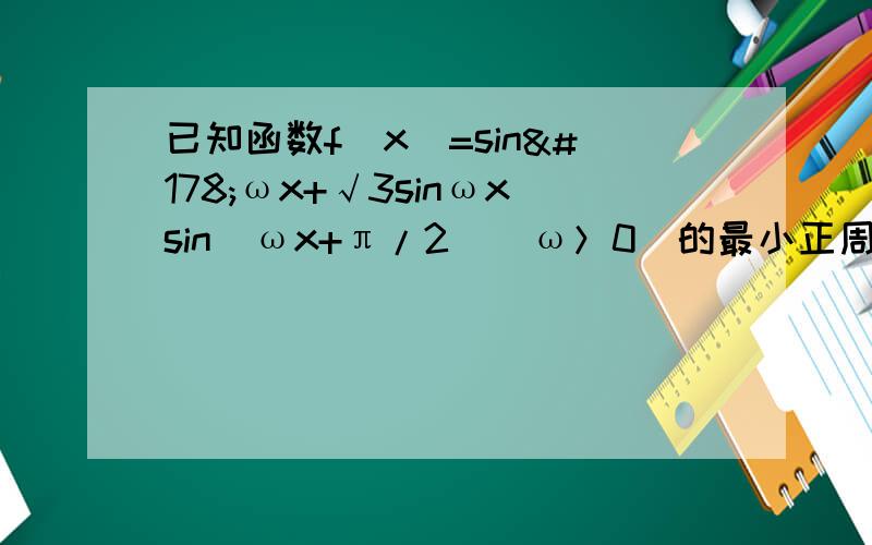 已知函数f(x)=sin²ωx+√3sinωxsin（ωx+π/2）(ω＞0)的最小正周期为π （已知函数f(x)=sin²ωx+√3sinωxsin（ωx+π/2）(ω＞0)的最小正周期为π（1）求ω的值（2）求函数f(x)在区间[0,2π/3]上的取值