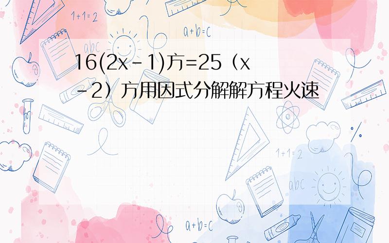 16(2x-1)方=25（x-2）方用因式分解解方程火速