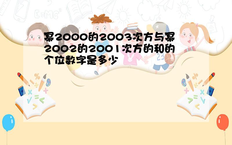 幂2000的2003次方与幂2002的2001次方的和的个位数字是多少