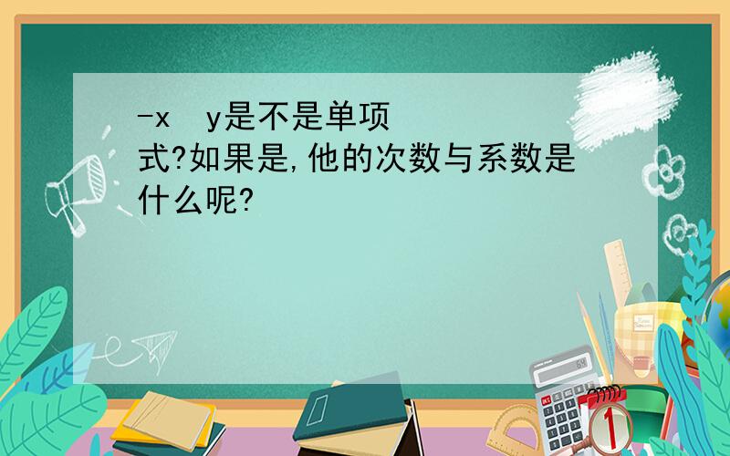 -x²y是不是单项式?如果是,他的次数与系数是什么呢?