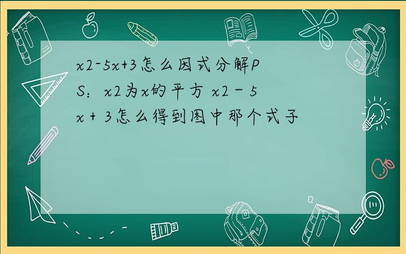 x2-5x+3怎么因式分解PS：x2为x的平方 x2－5x＋3怎么得到图中那个式子