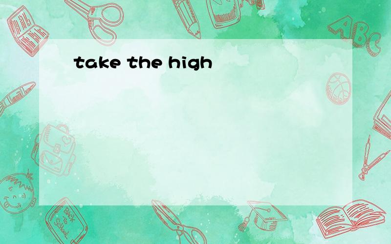 take the high