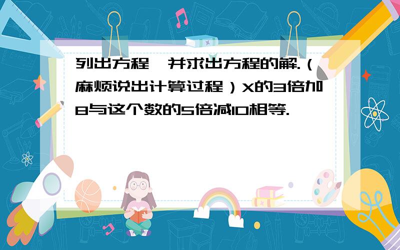 列出方程,并求出方程的解.（麻烦说出计算过程）X的3倍加8与这个数的5倍减10相等.