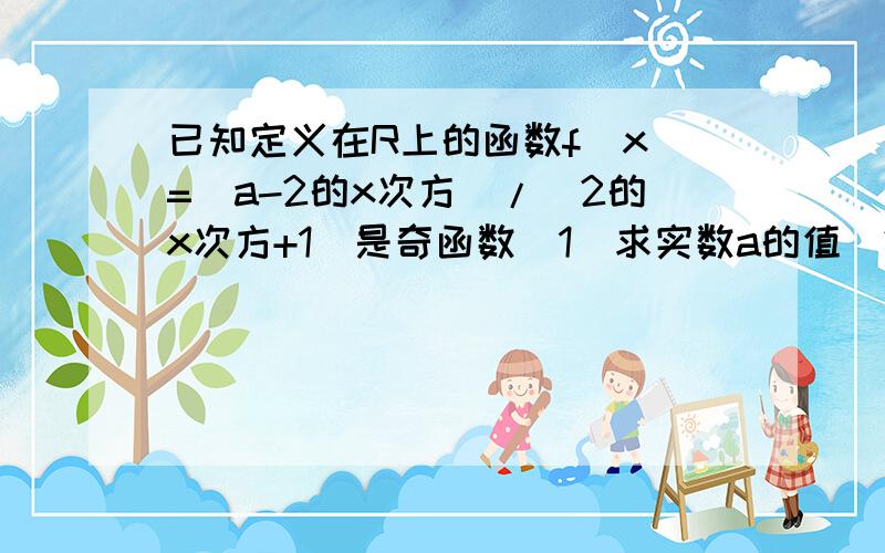 已知定义在R上的函数f(x)=(a-2的x次方)/(2的x次方+1)是奇函数（1）求实数a的值（2）判断f（x）的单调性,并用单调性定义证明（3）若对任意的t属于R,不等式f（t的平方-2t）+f（2（t的平方）-k）＜