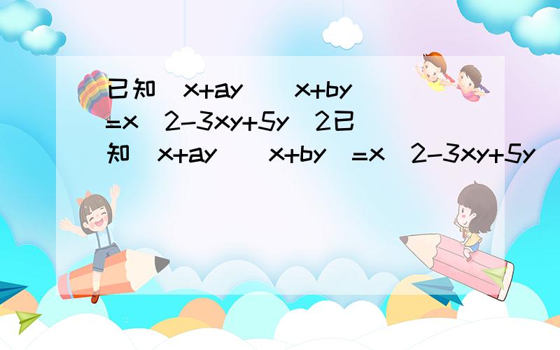 已知(x+ay)(x+by)=x^2-3xy+5y^2已知(x+ay)(x+by)=x^2-3xy+5y^2求代数式2(a+b)^2-7ab