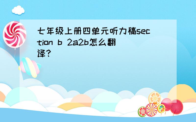 七年级上册四单元听力稿section b 2a2b怎么翻译?