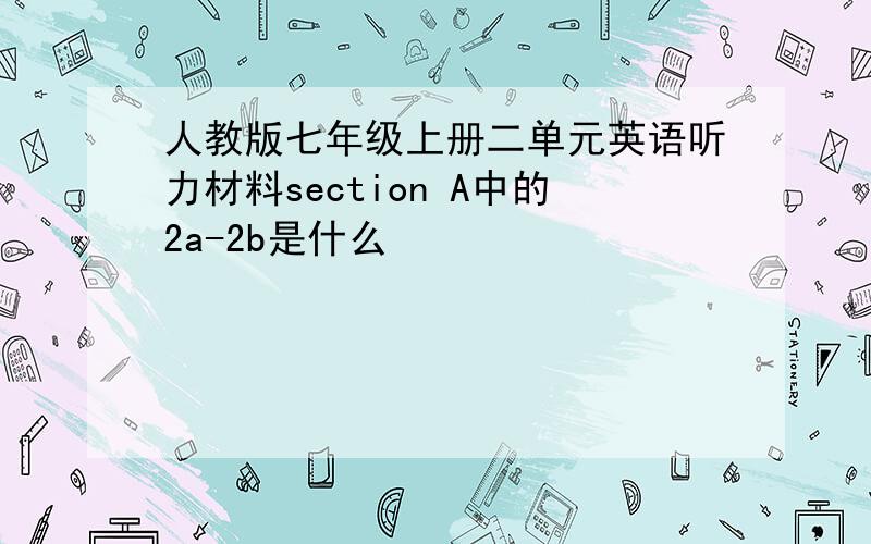 人教版七年级上册二单元英语听力材料section A中的2a-2b是什么