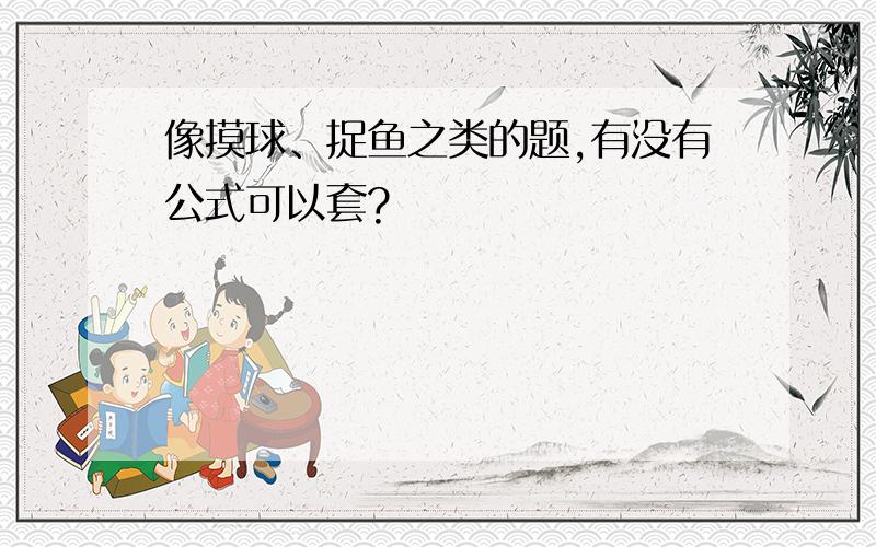 像摸球、捉鱼之类的题,有没有公式可以套?