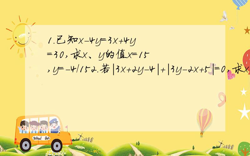 1.已知x-4y=3x+4y=30,求x、y的值x=15,y=-4/152.若|3x+2y-4|+|3y-2x+5|=0,求x+y的值13/15