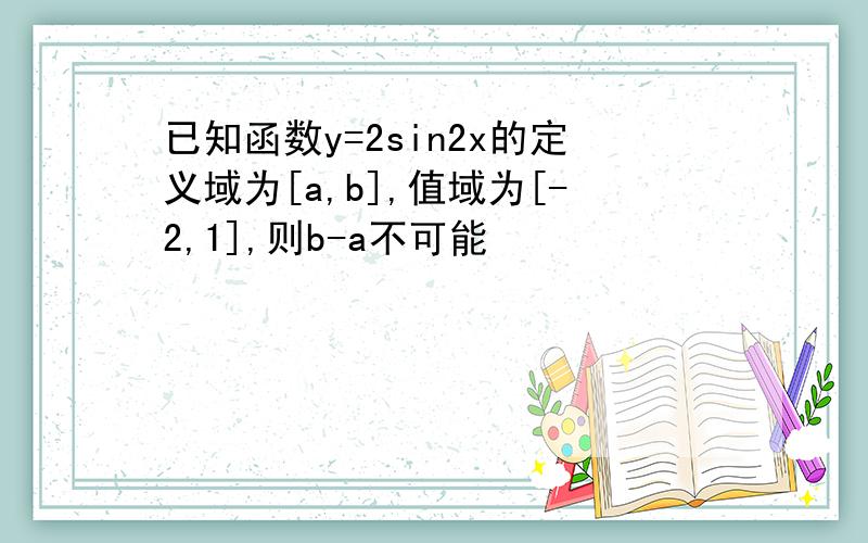 已知函数y=2sin2x的定义域为[a,b],值域为[-2,1],则b-a不可能